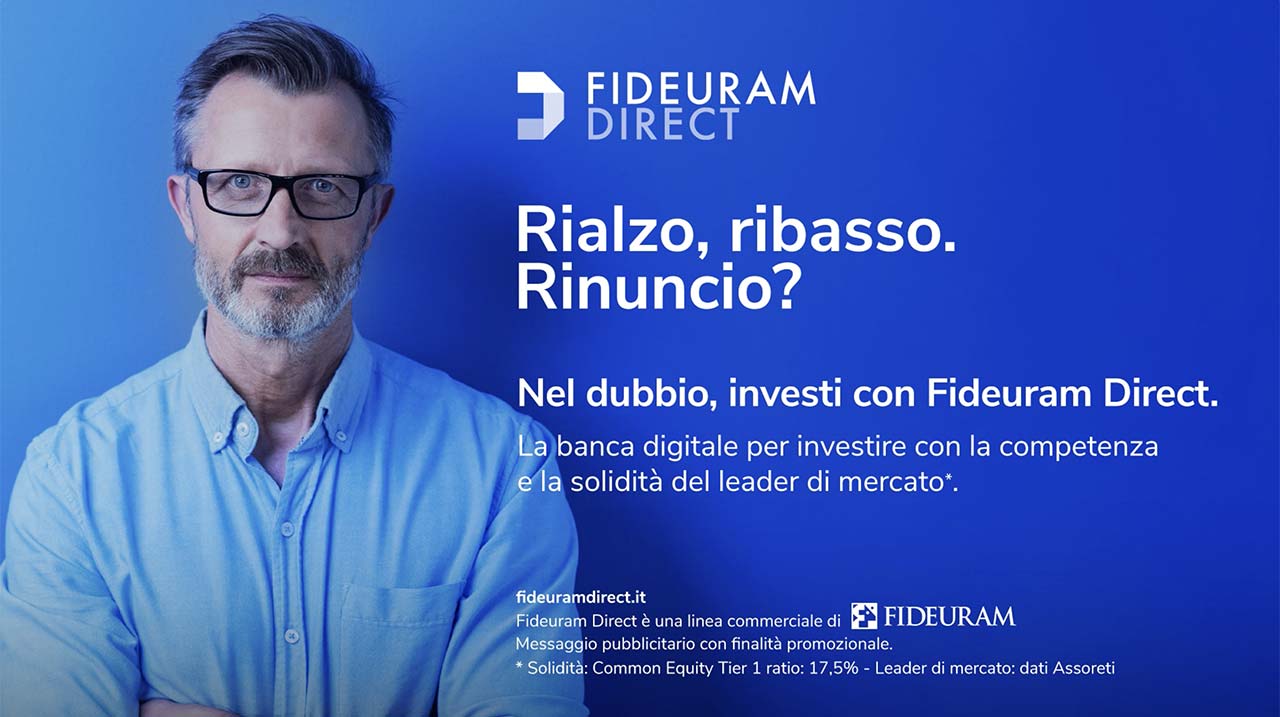 Campagna Fideuram Direct - Rialzo, ribasso. Rinuncio? Nel dubbio, investi con Fideuram Direct. La banca digitale per investire con la competenza e la solidità del leader di mercato*. fideuramdirect.it Fideuram Direct è una linea commerciale di Fideuram. Messaggio pubblicitario con finalità promozionale. *Solidità: Common Equity Tier 1 ratio: 17,5% - Leader di mercato: dati Assoreti.